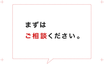 まずはご相談ください。