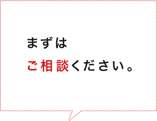 まずはご相談ください。