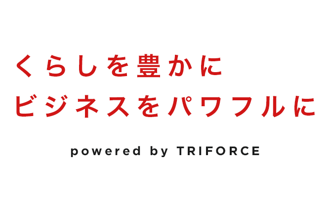 くらしを豊かに ビジネスをパワフルに powered by TRIFORCRE